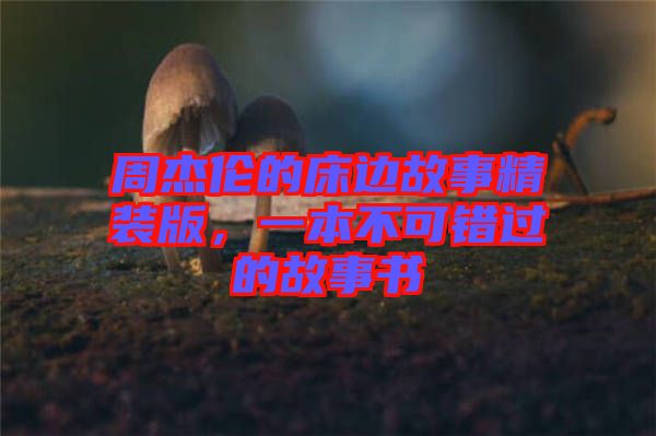 周杰倫的床邊故事精裝版，一本不可錯(cuò)過(guò)的故事書(shū)