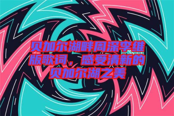 貝加爾湖畔周深李維版歌詞，感受清新的貝加爾湖之美