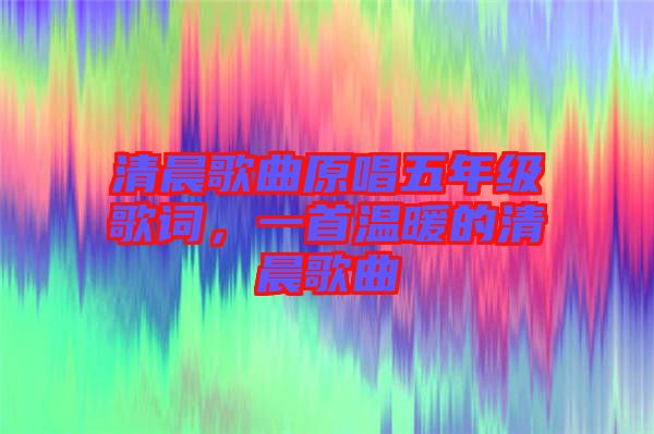 清晨歌曲原唱五年級(jí)歌詞，一首溫暖的清晨歌曲