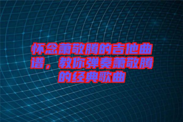 懷念蕭敬騰的吉他曲譜，教你彈奏蕭敬騰的經(jīng)典歌曲