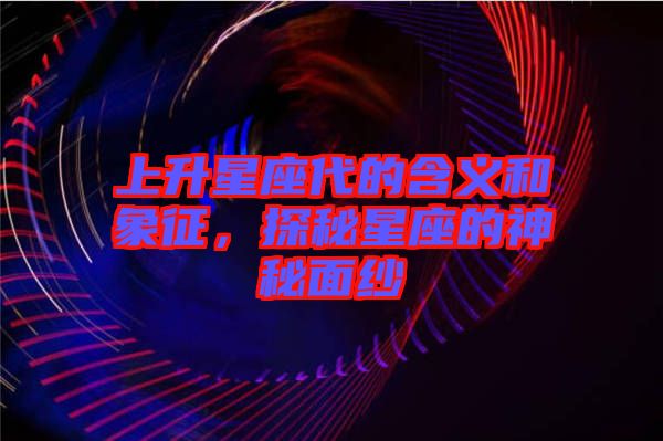 上升星座代的含義和象征，探秘星座的神秘面紗