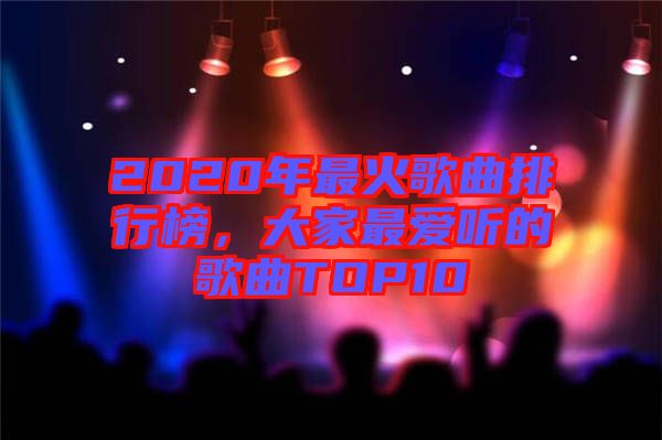 2020年最火歌曲排行榜，大家最愛(ài)聽(tīng)的歌曲TOP10