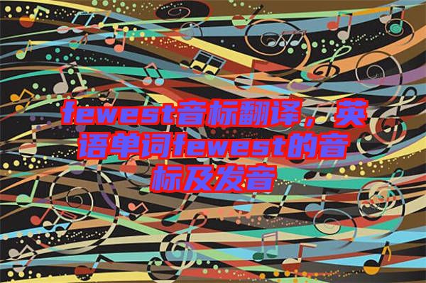 fewest音標翻譯，英語單詞fewest的音標及發(fā)音