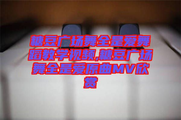 糖豆廣場(chǎng)舞全是愛舞蹈教學(xué)視頻,糖豆廣場(chǎng)舞全是愛原曲MV欣賞