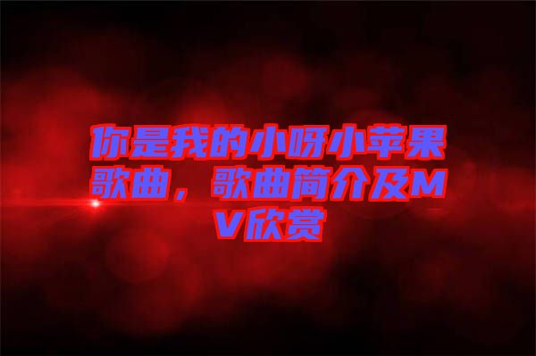 你是我的小呀小蘋果歌曲，歌曲簡(jiǎn)介及MV欣賞