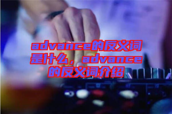 advance的反義詞是什么，advance的反義詞介紹