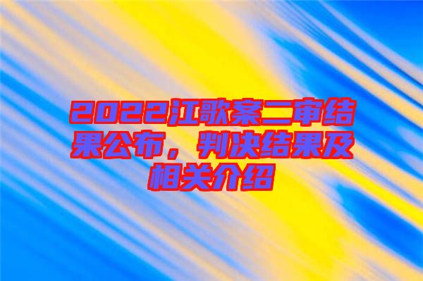 2022江歌案二審結(jié)果公布，判決結(jié)果及相關(guān)介紹