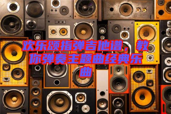 歡樂頌指彈吉他譜，教你彈奏主題曲經(jīng)典樂曲