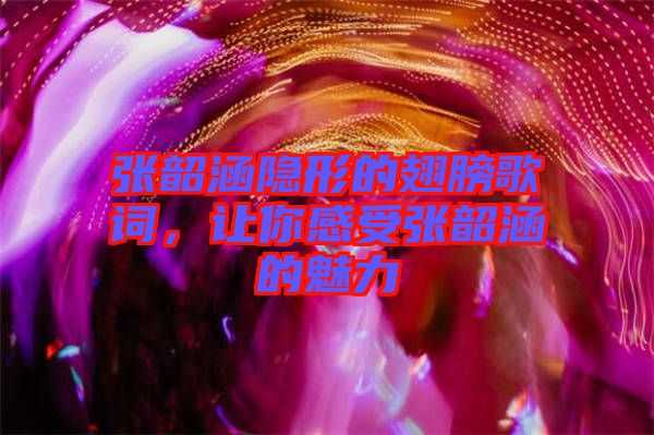 張韶涵隱形的翅膀歌詞，讓你感受張韶涵的魅力