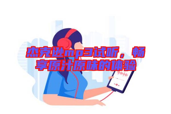 杰克遜mp3試聽，暢享原汁原味的體驗(yàn)