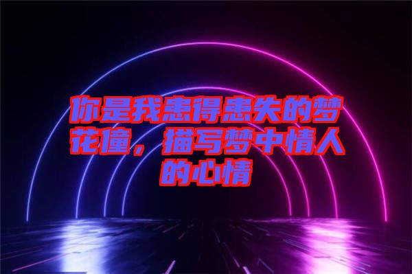 你是我患得患失的夢花僮，描寫夢中情人的心情