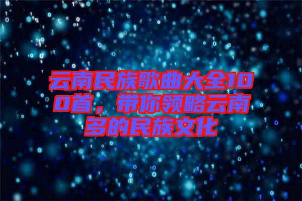 云南民族歌曲大全100首，帶你領(lǐng)略云南多的民族文化