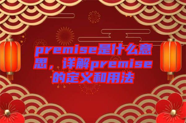 premise是什么意思，詳解premise的定義和用法