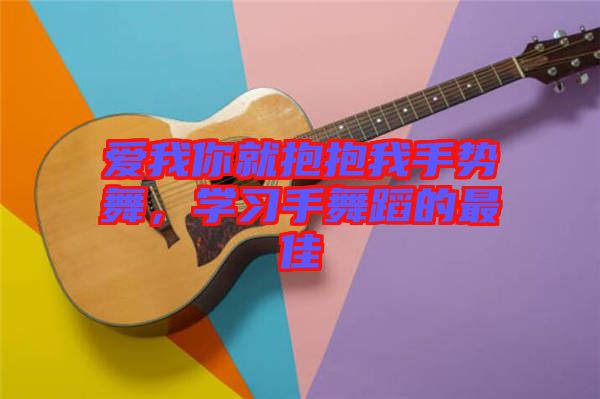 愛我你就抱抱我手勢(shì)舞，學(xué)習(xí)手舞蹈的最佳