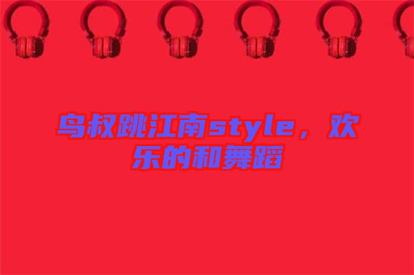 鳥叔跳江南style，歡樂的和舞蹈