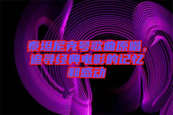 泰坦尼克號歌曲原唱，追尋經(jīng)典電影的記憶和感動