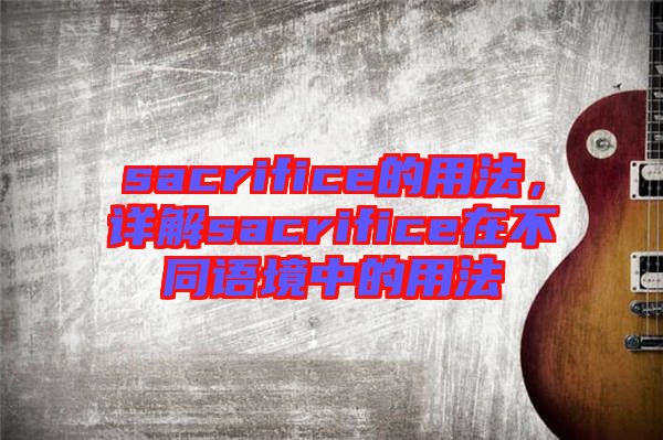 sacrifice的用法，詳解sacrifice在不同語境中的用法