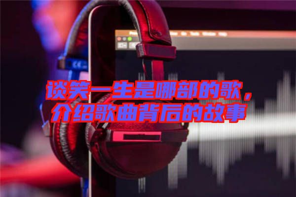 談笑一生是哪部的歌，介紹歌曲背后的故事