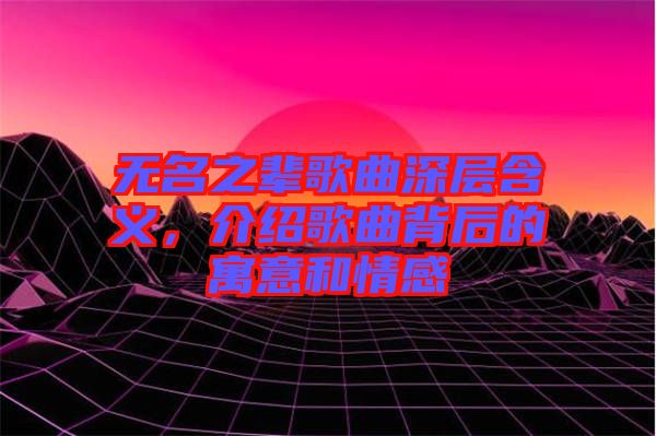 無名之輩歌曲深層含義，介紹歌曲背后的寓意和情感