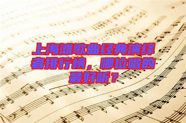 上海灘歌曲經(jīng)典演繹者排行榜，哪位唱的最好聽？