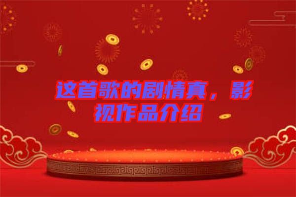 囍這首歌的劇情真，影視作品介紹