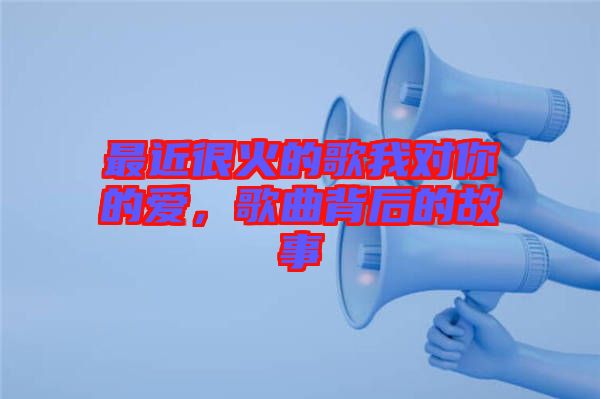 最近很火的歌我對(duì)你的愛，歌曲背后的故事