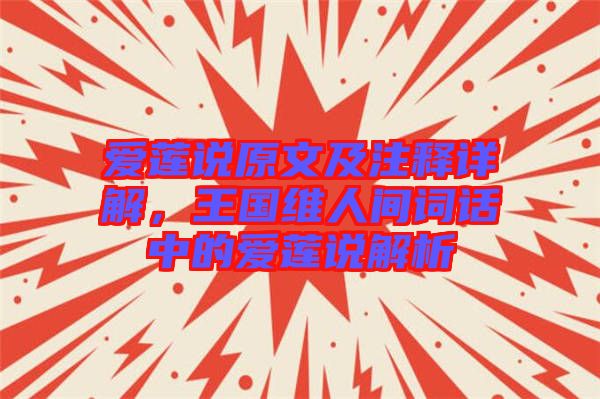 愛蓮說原文及注釋詳解，王國維人間詞話中的愛蓮說解析