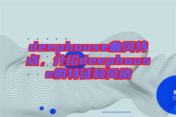 deephouse曲風(fēng)特點(diǎn)，介紹deephouse的特征和風(fēng)格