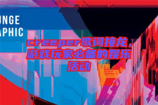 creeper歌詞接龍，游戲玩家必備的娛樂活動(dòng)