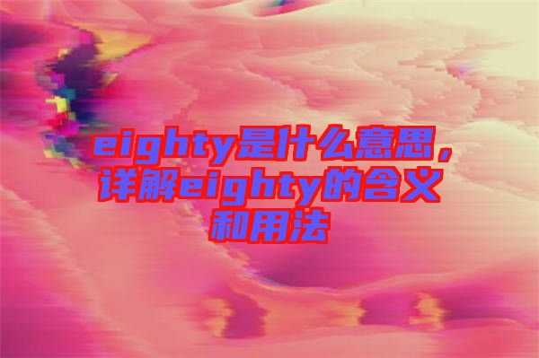 eighty是什么意思，詳解eighty的含義和用法