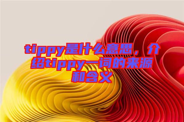 tippy是什么意思，介紹tippy一詞的來源和含義