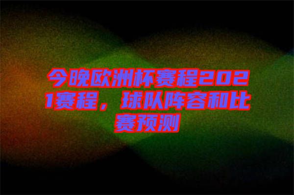 今晚歐洲杯賽程2021賽程，球隊陣容和比賽預測