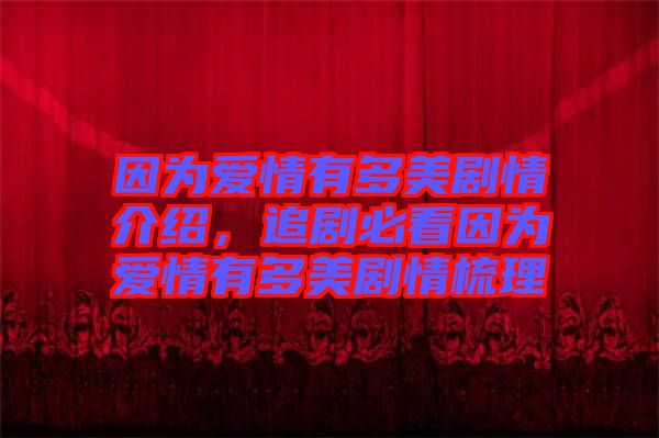 因?yàn)閻?ài)情有多美劇情介紹，追劇必看因?yàn)閻?ài)情有多美劇情梳理