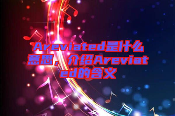 Areviated是什么意思，介紹Areviated的含義