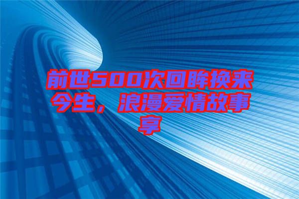 前世500次回眸換來今生，浪漫愛情故事享