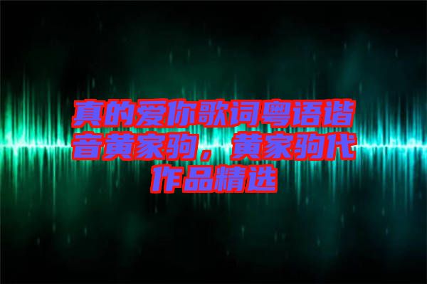 真的愛你歌詞粵語諧音黃家駒，黃家駒代作品精選