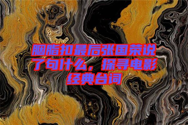 胭脂扣最后張國(guó)榮說(shuō)了句什么，探尋電影經(jīng)典臺(tái)詞