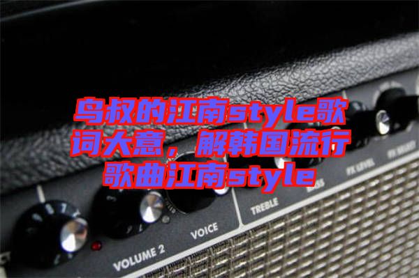 鳥叔的江南style歌詞大意，解韓國流行歌曲江南style