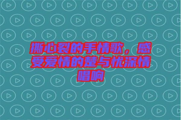 撕心裂的手情歌，感受愛(ài)情的楚與憂深情唱響