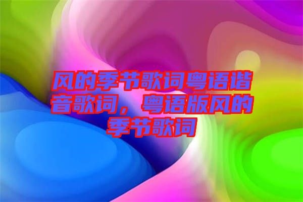 風的季節(jié)歌詞粵語諧音歌詞，粵語版風的季節(jié)歌詞