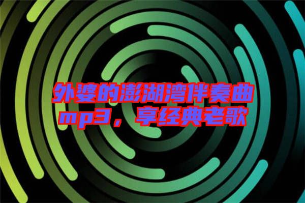 外婆的澎湖灣伴奏曲mp3，享經典老歌