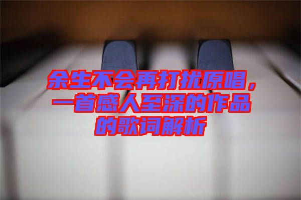 余生不會(huì)再打擾原唱，一首感人至深的作品的歌詞解析