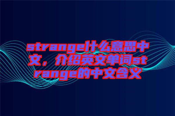 strange什么意思中文，介紹英文單詞strange的中文含義