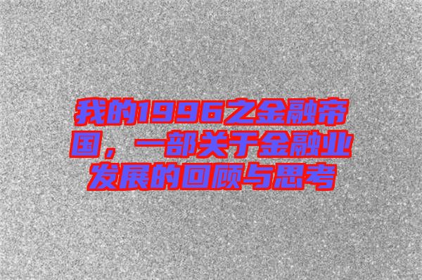 我的1996之金融帝國，一部關(guān)于金融業(yè)發(fā)展的回顧與思考