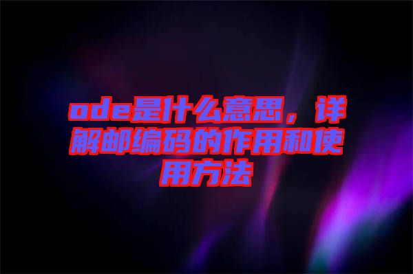 ode是什么意思，詳解郵編碼的作用和使用方法