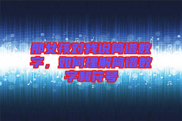 那女孩對(duì)我說(shuō)簡(jiǎn)譜數(shù)字，如何理解簡(jiǎn)譜數(shù)字和符號(hào)