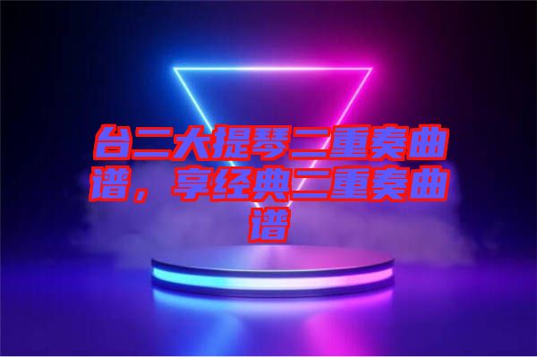 臺二大提琴二重奏曲譜，享經(jīng)典二重奏曲譜