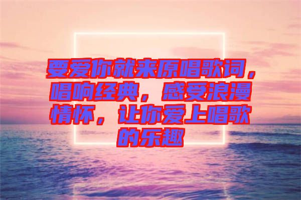 要愛你就來原唱歌詞，唱響經(jīng)典，感受浪漫情懷，讓你愛上唱歌的樂趣