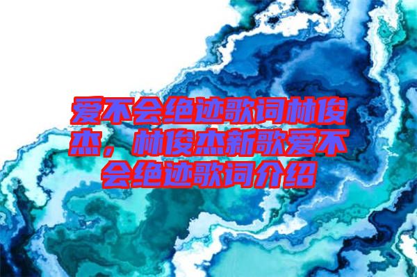 愛不會(huì)絕跡歌詞林俊杰，林俊杰新歌愛不會(huì)絕跡歌詞介紹