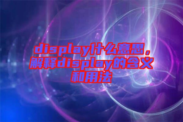 display什么意思，解釋display的含義和用法